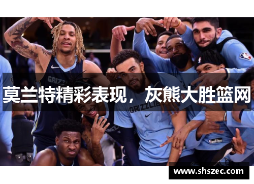 莫兰特精彩表现，灰熊大胜篮网