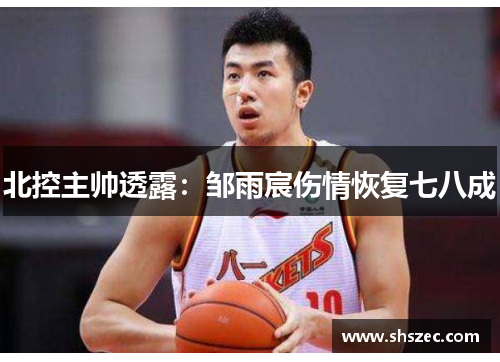 北控主帅透露：邹雨宸伤情恢复七八成