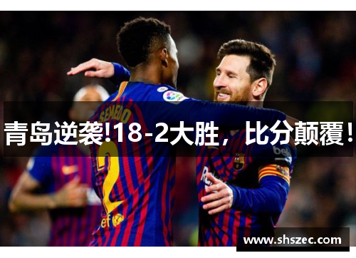 青岛逆袭!18-2大胜，比分颠覆！