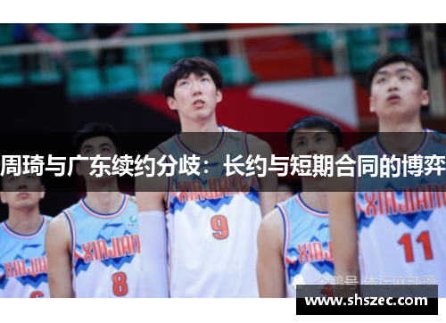 周琦与广东续约分歧：长约与短期合同的博弈