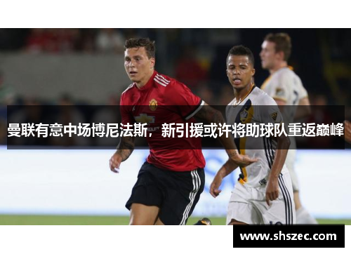 曼联有意中场博尼法斯，新引援或许将助球队重返巅峰