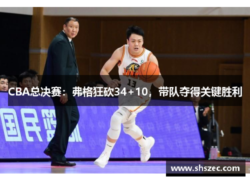 CBA总决赛：弗格狂砍34+10，带队夺得关键胜利