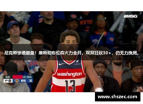 尼克斯惨遭崩盘！唐斯和布伦森火力全开，双双狂砍30+，仍无力挽局。